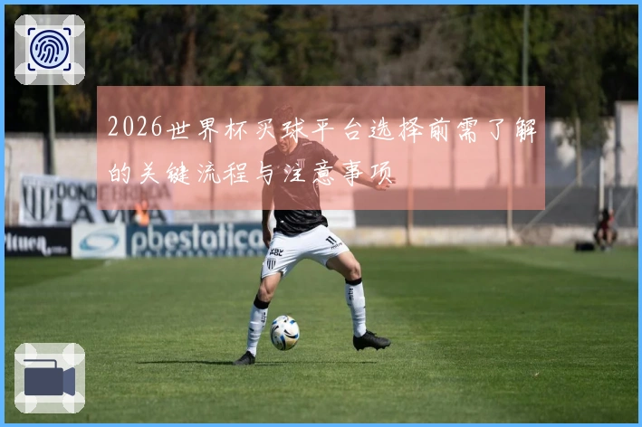 2026世界杯买球平台选择前需了解的关键流程与注意事项