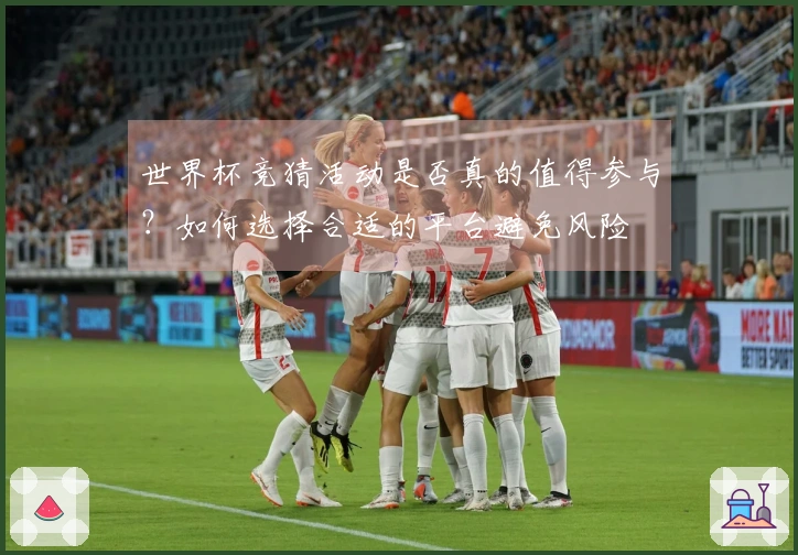 世界杯竞猜活动是否真的值得参与？如何选择合适的平台避免风险