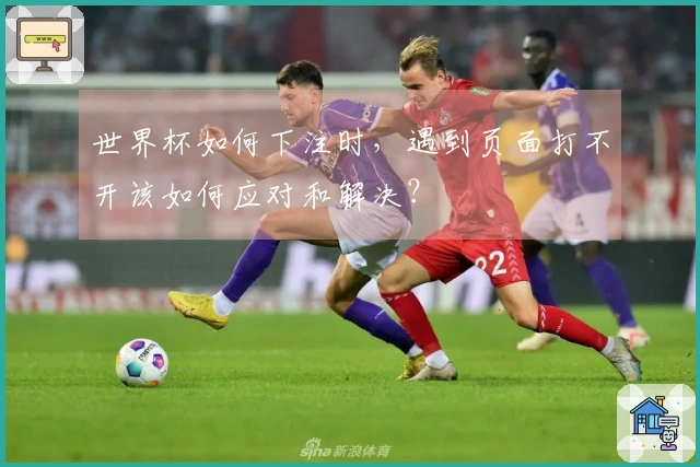 世界杯如何下注时，遇到页面打不开该如何应对和解决？