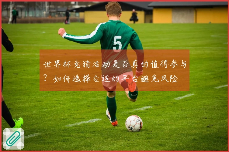 世界杯竞猜活动是否真的值得参与？如何选择合适的平台避免风险